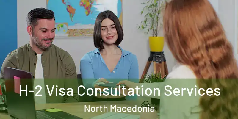 H-2 Visa Consultation Services North Macedonia