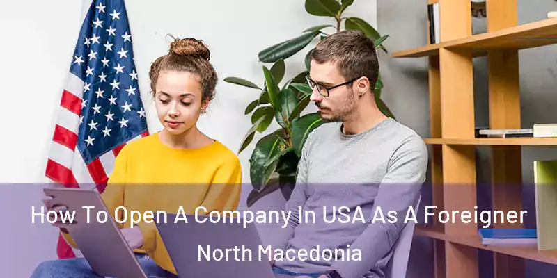 How To Open A Company In USA As A Foreigner North Macedonia