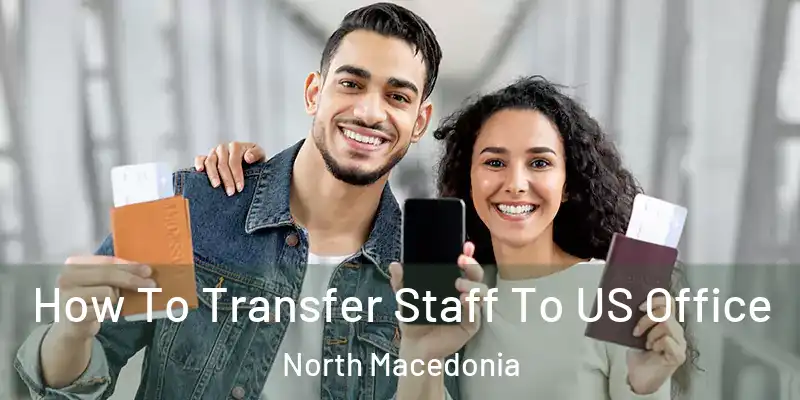  How To Transfer Staff To US Office North Macedonia