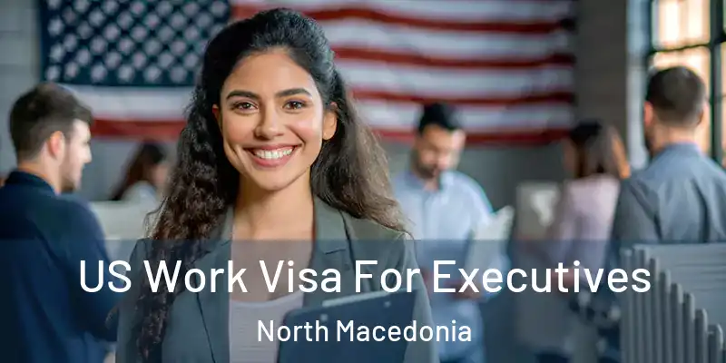 US Work Visa For Executives North Macedonia